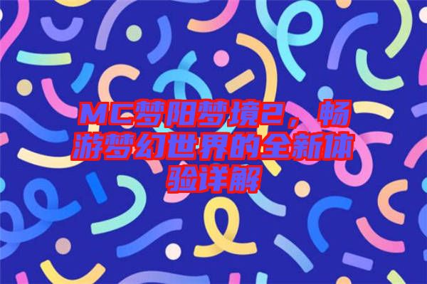 MC夢(mèng)陽(yáng)夢(mèng)境2,暢游夢(mèng)幻世界的全新體驗(yàn)詳解