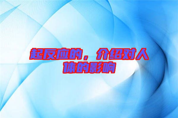 起反應的,介紹對人體的影響