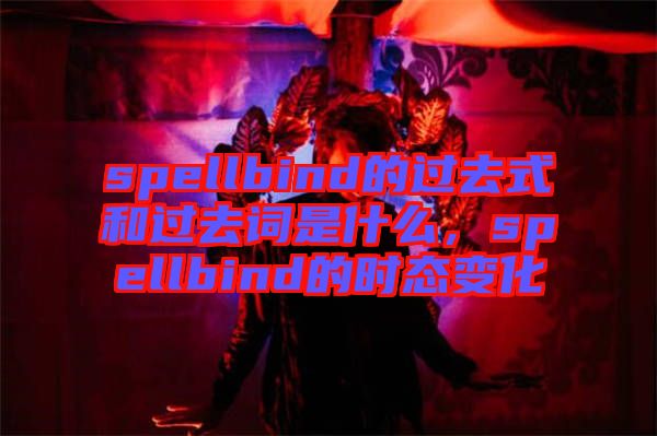 spellbind的過去式和過去詞是什么,spellbind的時態(tài)變化