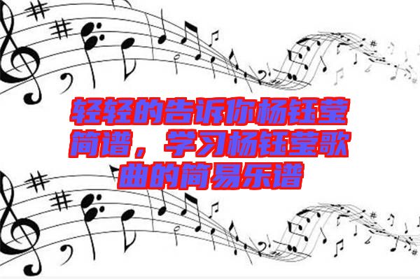 輕輕的告訴你楊鈺瑩簡譜,學習楊鈺瑩歌曲的簡易樂譜