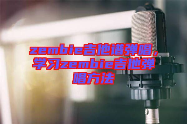 zembie吉他譜彈唱,學習zembie吉他彈唱方法