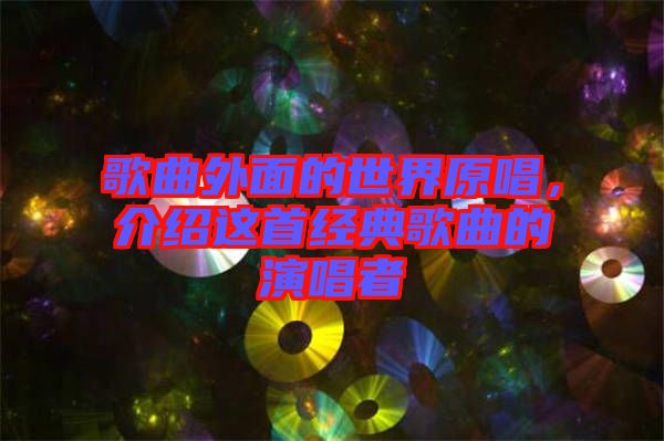 歌曲外面的世界原唱,介紹這首經(jīng)典歌曲的演唱者