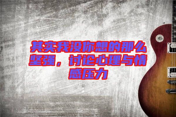 其實我沒你想的那么堅強,討論心理與情感壓力