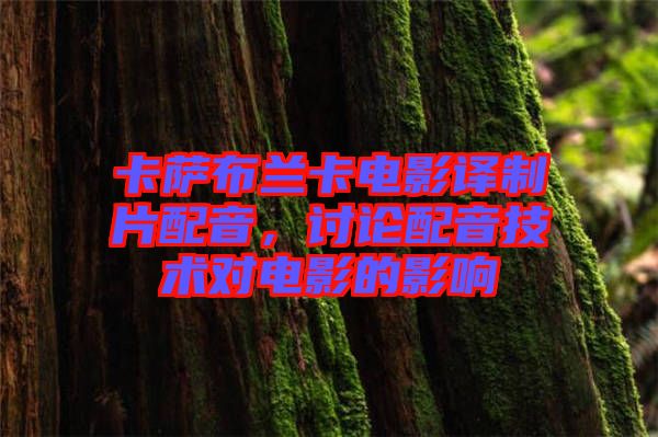 卡薩布蘭卡電影譯制片配音,討論配音技術(shù)對電影的影響