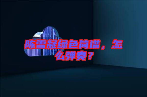 陳雪凝綠色簡譜,怎么彈奏?