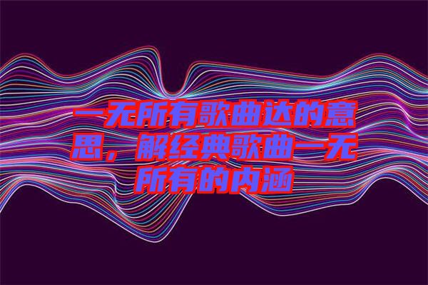 一無(wú)所有歌曲達(dá)的意思，解經(jīng)典歌曲一無(wú)所有的內(nèi)涵