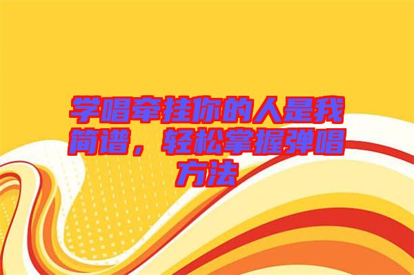 學唱牽掛你的人是我簡譜,輕松掌握彈唱方法