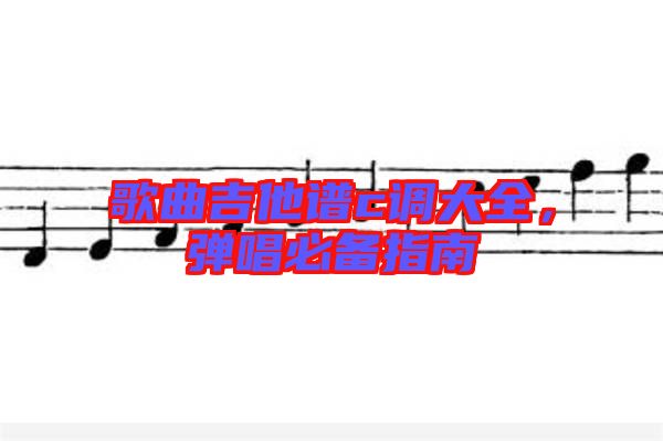 歌曲吉他譜c調(diào)大全,彈唱必備指南