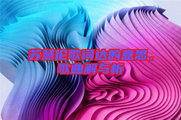蘇慧倫歌詞達的意思,歌曲解與析