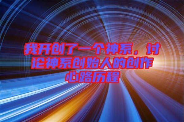我開創了一個神系,討論神系創始人的創作心路歷程
