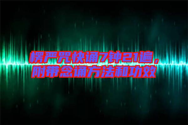 楞嚴咒快誦7鐘21遍,附帶念誦方法和功效