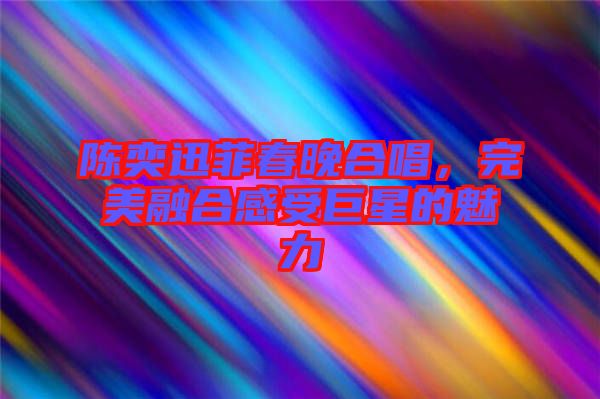 陳奕迅菲春晚合唱,完美融合感受巨星的魅力