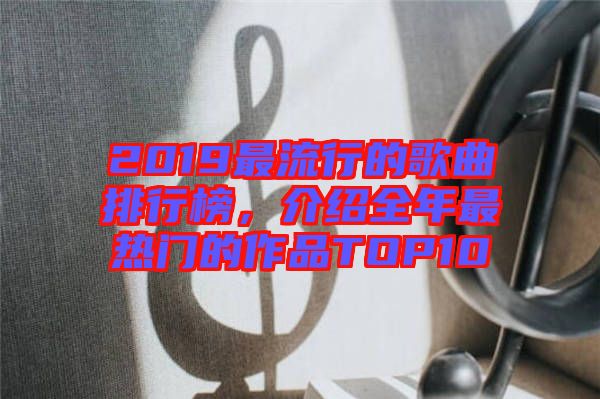 2019最流行的歌曲排行榜,介紹全年最熱門的作品TOP10