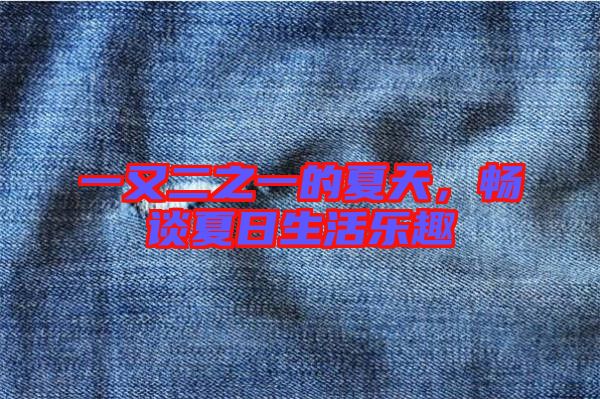 一又二之一的夏天,暢談夏日生活樂(lè)趣