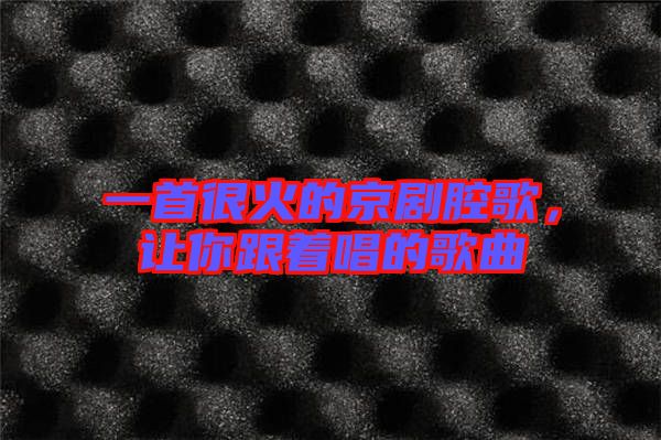 一首很火的京劇腔歌,讓你跟著唱的歌曲