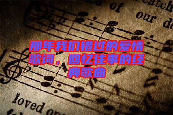 那年我們錯過的愛情歌詞,回憶往事的經(jīng)典歌曲