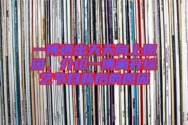 一博退出天天向上原因,介紹一博離開綜藝節(jié)目背后的原因