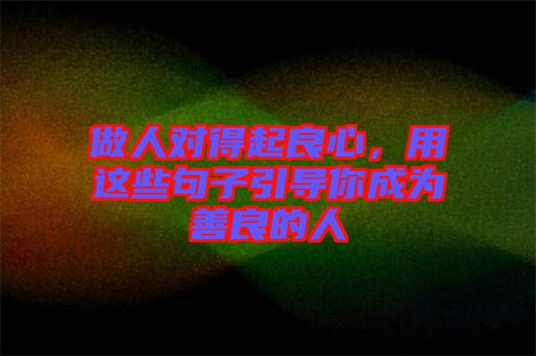 做人對得起良心,用這些句子引導你成為善良的人