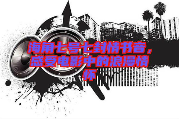 海角七號七封情書音,感受電影中的浪漫情懷