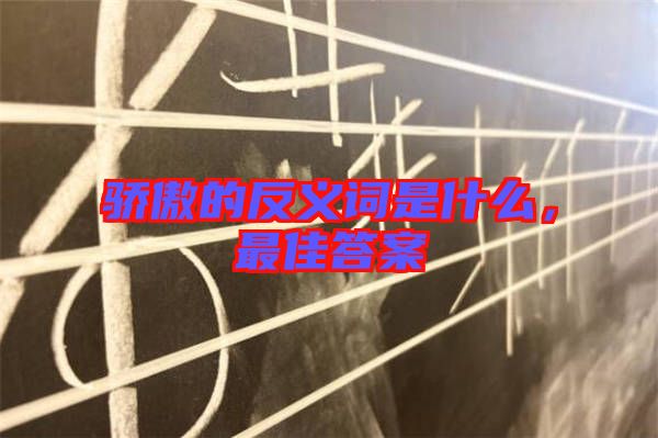 驕傲的反義詞是什么,最佳答案