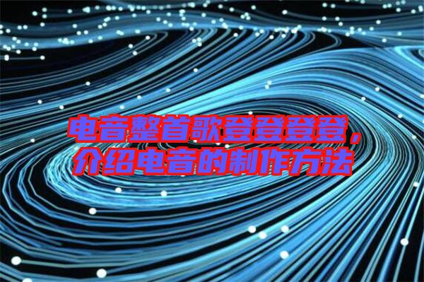 電音整首歌登登登登，介紹電音的制作方法
