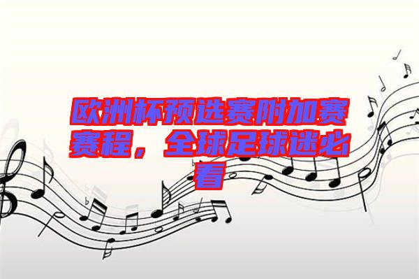 歐洲杯預選賽附加賽賽程,全球足球迷必看