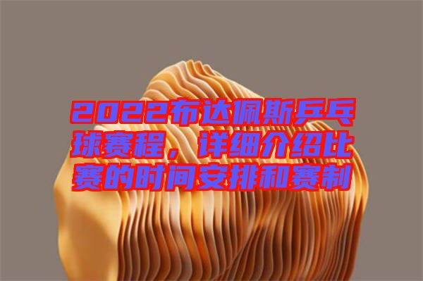 2022布達佩斯乒乓球賽程,詳細介紹比賽的時間安排和賽制