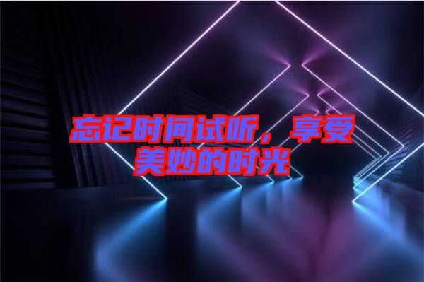忘記時間試聽,享受美妙的時光