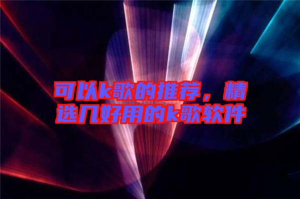 可以k歌的推薦,精選幾好用的k歌軟件