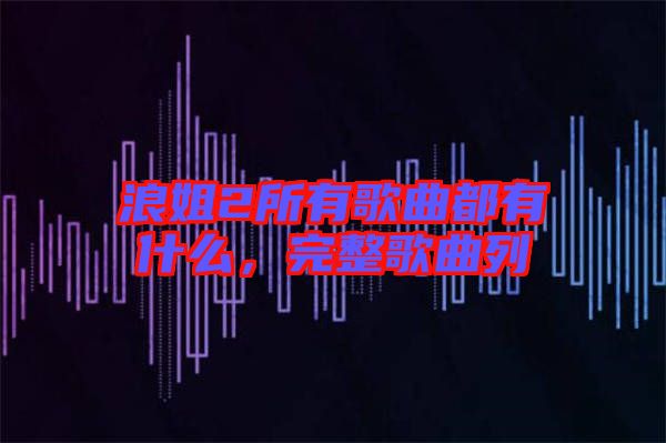 浪姐2所有歌曲都有什么,完整歌曲列
