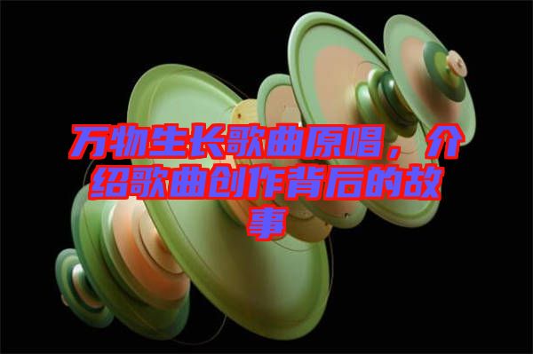 萬物生長歌曲原唱,介紹歌曲創作背后的故事