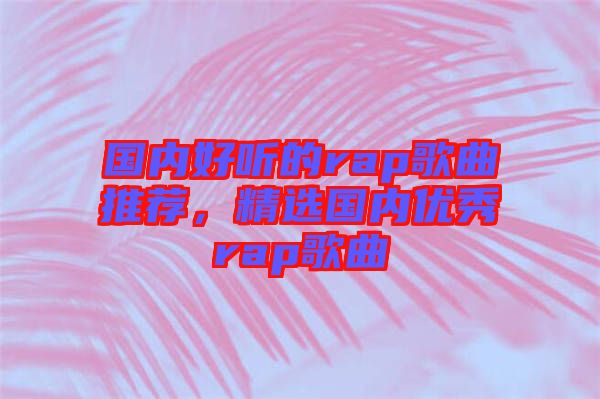 國內好聽的rap歌曲推薦，精選國內優秀rap歌曲