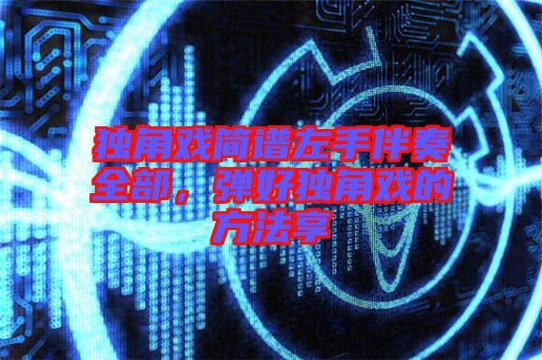 獨角戲簡譜左手伴奏全部,彈好獨角戲的方法享