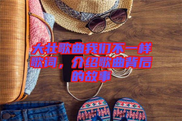 大壯歌曲我們不一樣歌詞,介紹歌曲背后的故事