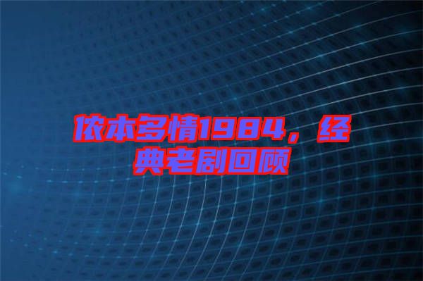 儂本多情1984,經典老劇回顧