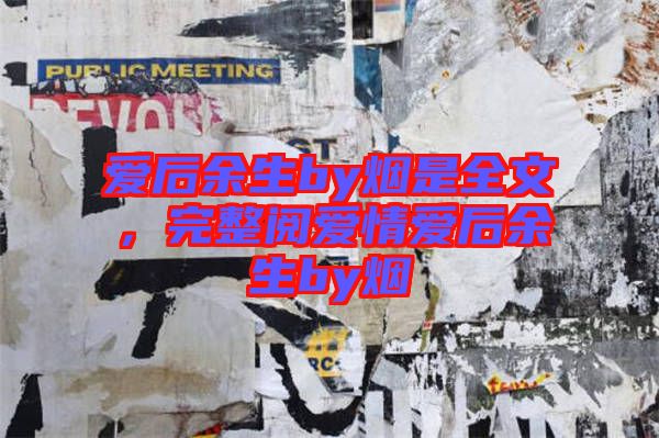 愛后余生by煙是全文,完整閱愛情愛后余生by煙