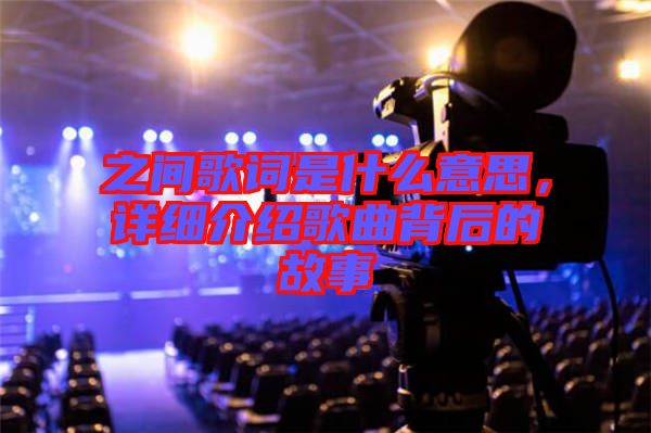 之間歌詞是什么意思,詳細(xì)介紹歌曲背后的故事