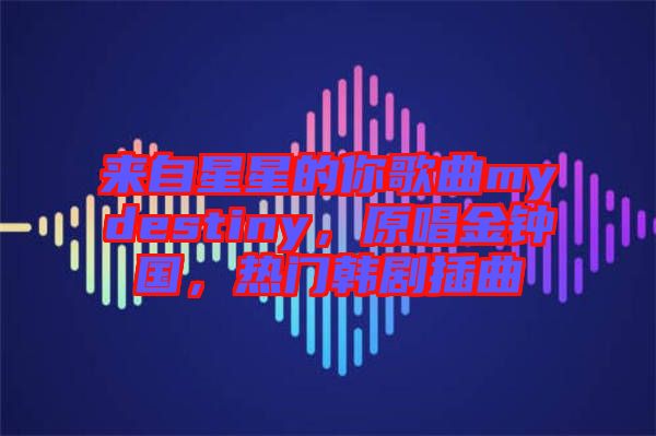 來自星星的你歌曲mydestiny，原唱金鐘國，熱門韓劇插曲