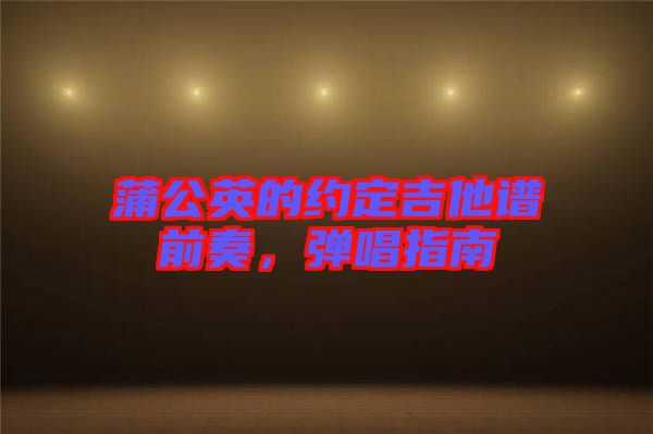 蒲公英的約定吉他譜前奏,彈唱指南