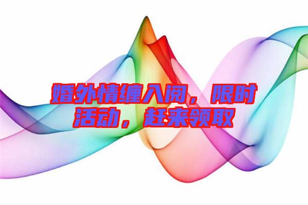 婚外情纏入閱,限時活動,趕來領(lǐng)取