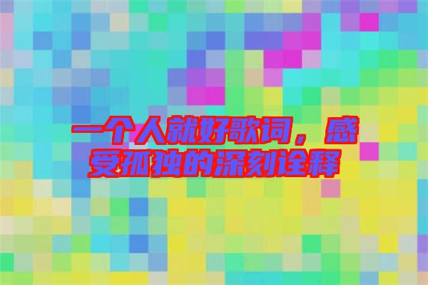 一個人就好歌詞,感受孤獨的深刻詮釋