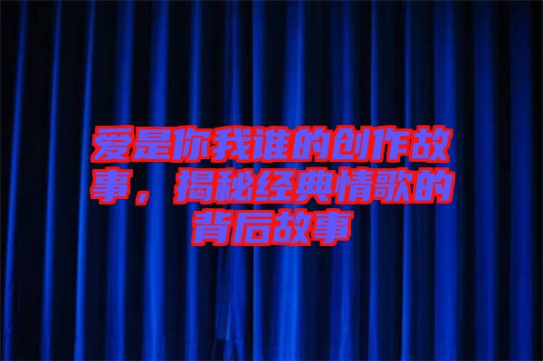 愛是你我誰的創作故事,揭秘經典情歌的背后故事