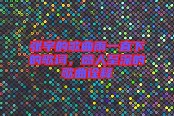 張宇的歌曲雨一直下的歌詞,感人至深的歌曲詮釋