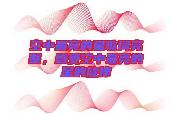 空中最亮的星歌詞完整，感受空中最亮的星的旋律