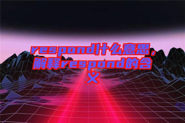 respond什么意思,解釋respond的含義