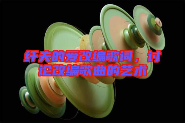 纖夫的愛改編歌詞,討論改編歌曲的藝術