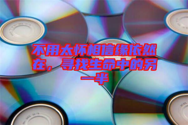 不用太懷相信緣依然在,尋找生命中的另一半