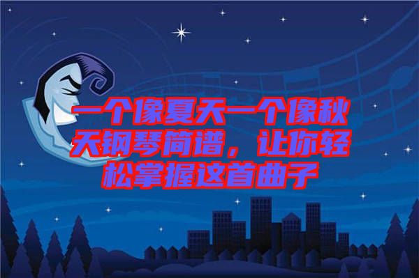 一個(gè)像夏天一個(gè)像秋天鋼琴簡(jiǎn)譜,讓你輕松掌握這首曲子
