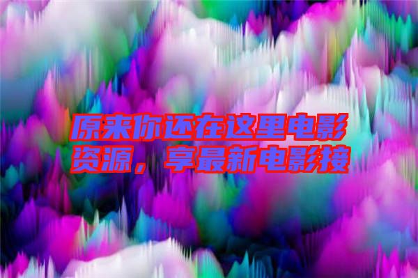 原來(lái)你還在這里電影資源,享最新電影接