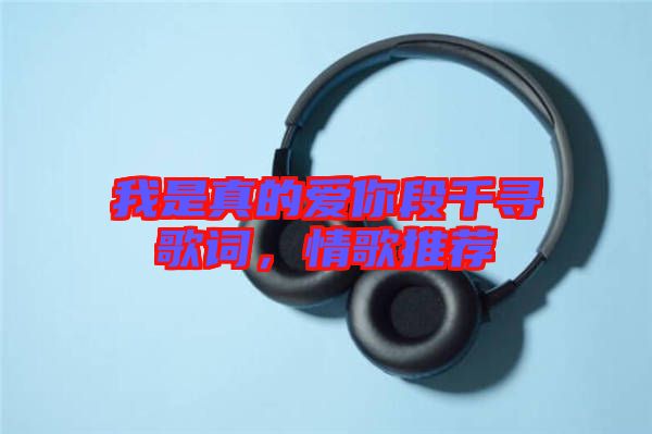 我是真的愛你段千尋歌詞,情歌推薦
